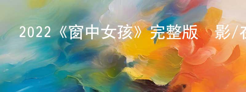 春琴的個人主頁,2022《窗中女孩》完整版電影/在線觀看/百度云-美劇天堂